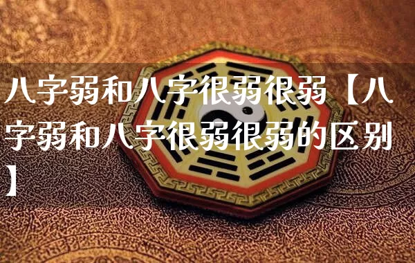 八字弱和八字很弱很弱【八字弱和八字很弱很弱的区别】_https://www.nbtfsb.com_生肖星座_第1张