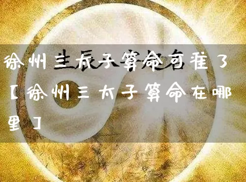 徐州三太子算命可准了【徐州三太子算命在哪里】_https://www.nbtfsb.com_生肖星座_第1张