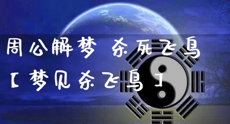 周公解梦 杀死飞鸟【梦见杀飞鸟】_https://www.nbtfsb.com_周公解梦_第1张