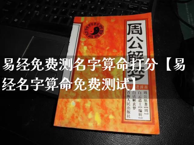 易经免费测名字算命打分【易经名字算命免费测试】_https://www.nbtfsb.com_生肖星座_第1张