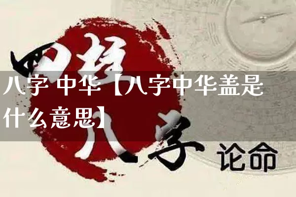 八字 中华【八字中华盖是什么意思】_https://www.nbtfsb.com_道源国学_第1张