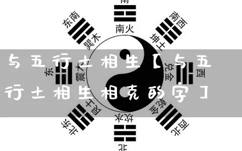 与五行土相生【与五行土相生相克的字】_https://www.nbtfsb.com_八字算命_第1张