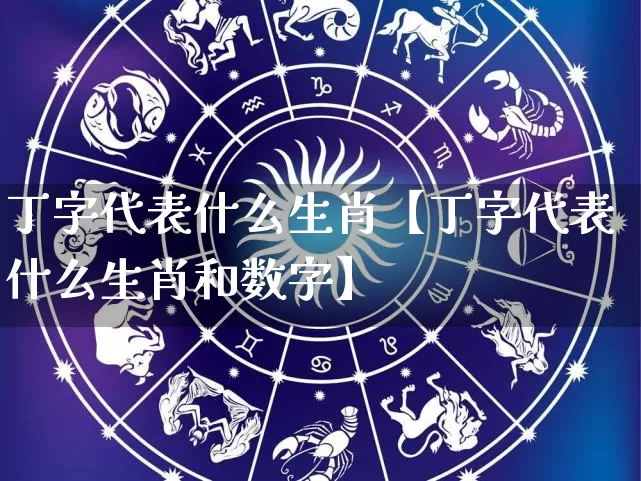 丁字代表什么生肖【丁字代表什么生肖和数字】_https://www.nbtfsb.com_生肖星座_第1张