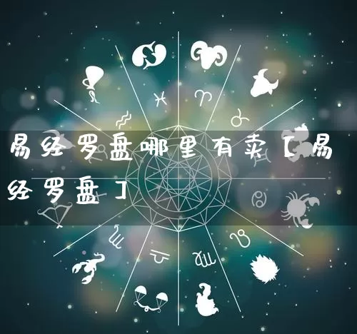 易经罗盘哪里有卖【易经罗盘】_https://www.nbtfsb.com_生肖星座_第1张