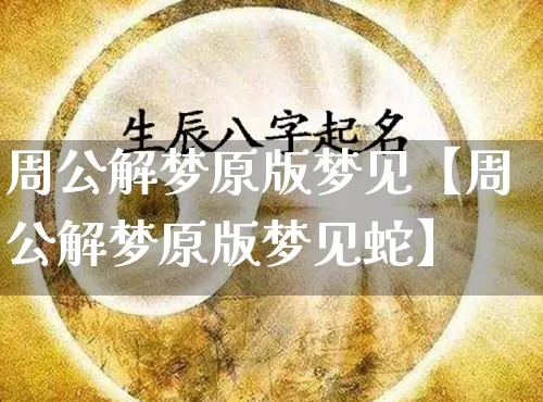 周公解梦原版梦见【周公解梦原版梦见蛇】_https://www.nbtfsb.com_国学动态_第1张