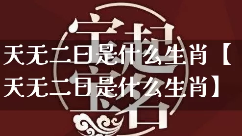 天无二曰是什么生肖【天无二日是什么生肖】_https://www.nbtfsb.com_周公解梦_第1张