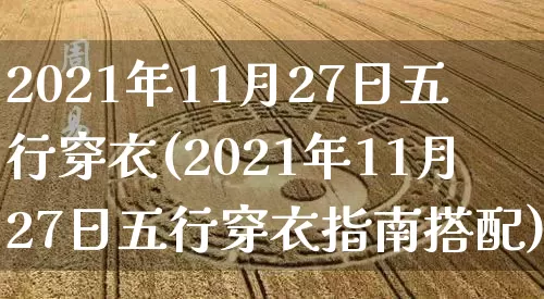 2021年11月27日五行穿衣(2021年11月27日五行穿衣指南搭配)_https://www.nbtfsb.com_易经起名_第1张