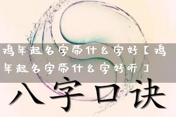 鸡年起名字带什么字好【鸡年起名字带什么字好听】_https://www.nbtfsb.com_生肖星座_第1张