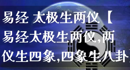 易经 太极生两仪【易经太极生两仪,两仪生四象,四象生八卦】_https://www.nbtfsb.com_五行风水_第1张