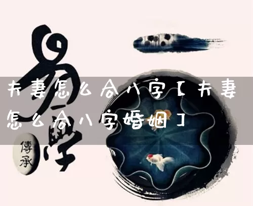 夫妻怎么合八字【夫妻怎么合八字婚姻】_https://www.nbtfsb.com_周公解梦_第1张