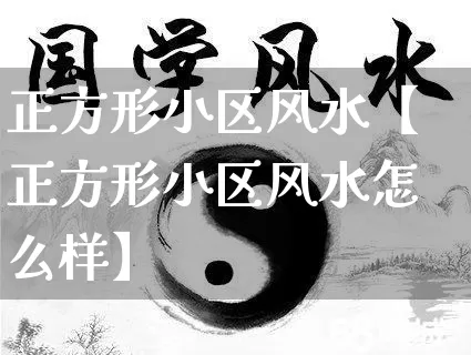 正方形小区风水【正方形小区风水怎么样】_https://www.nbtfsb.com_道源国学_第1张