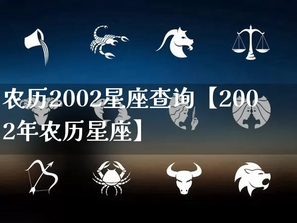 农历2002星座查询【2002年农历星座】_https://www.nbtfsb.com_五行风水_第1张