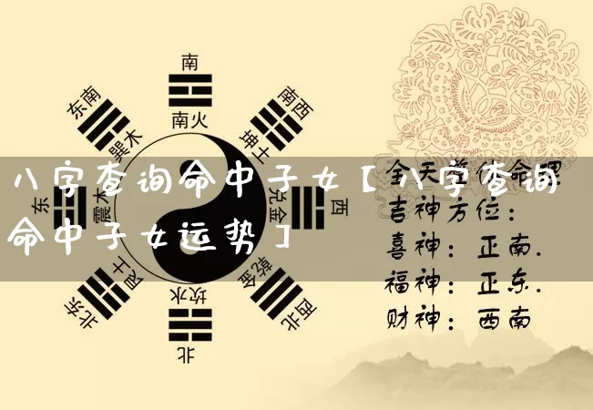 八字查询命中子女【八字查询命中子女运势】_https://www.nbtfsb.com_国学动态_第1张