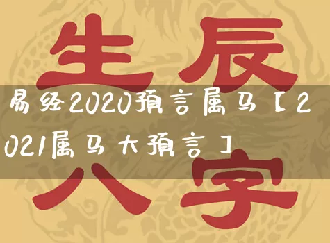 易经2020预言属马【2021属马大预言】_https://www.nbtfsb.com_道源国学_第1张