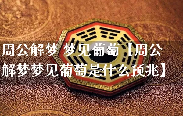 周公解梦 梦见葡萄【周公解梦梦见葡萄是什么预兆】_https://www.nbtfsb.com_八字算命_第1张