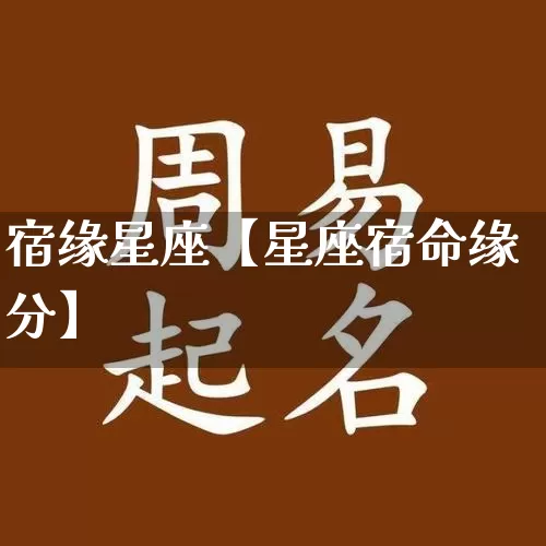 宿缘星座【星座宿命缘分】_https://www.nbtfsb.com_周公解梦_第1张