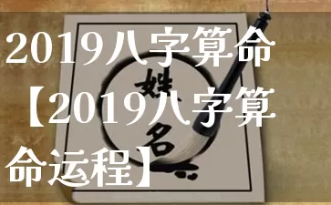 2019八字算命【2019八字算命运程】_https://www.nbtfsb.com_八字算命_第1张