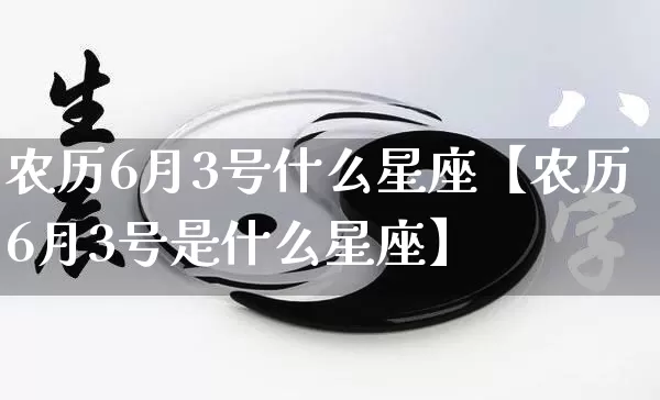 农历6月3号什么星座【农历6月3号是什么星座】_https://www.nbtfsb.com_周公解梦_第1张