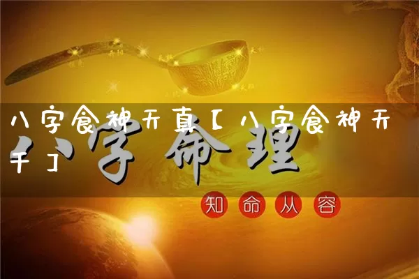 八字食神天真【八字食神天干】_https://www.nbtfsb.com_国学动态_第1张