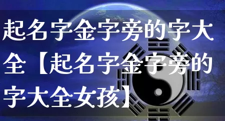 起名字金字旁的字大全【起名字金字旁的字大全女孩】_https://www.nbtfsb.com_周公解梦_第1张