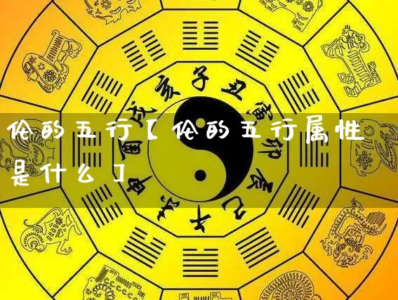 伦的五行【伦的五行属性是什么】_https://www.nbtfsb.com_周公解梦_第1张