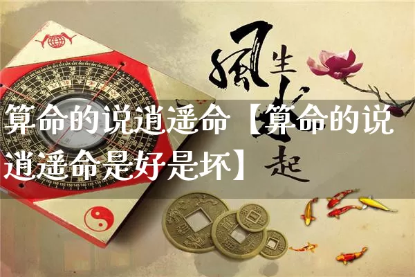 算命的说逍遥命【算命的说逍遥命是好是坏】_https://www.nbtfsb.com_国学动态_第1张