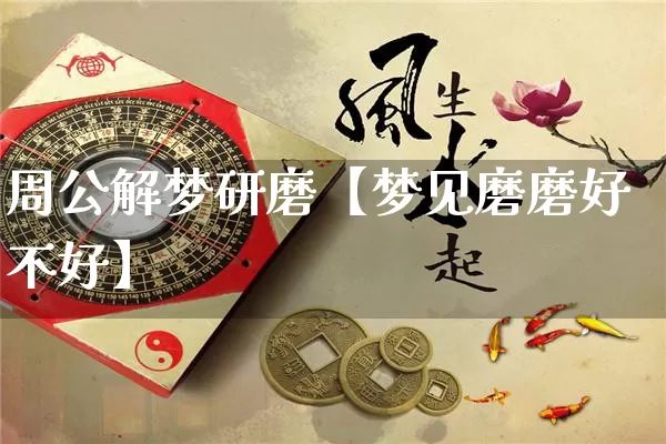 周公解梦研磨【梦见磨磨好不好】_https://www.nbtfsb.com_八字算命_第1张