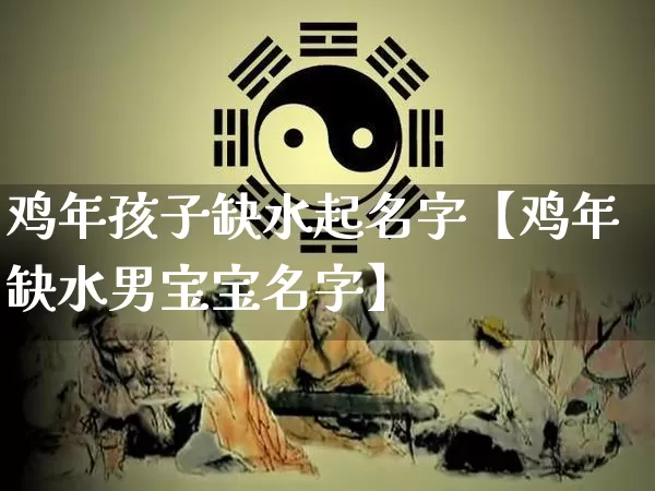 鸡年孩子缺水起名字【鸡年缺水男宝宝名字】_https://www.nbtfsb.com_五行风水_第1张