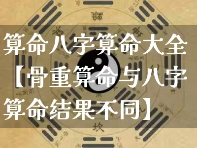 算命八字算命大全【骨重算命与八字算命结果不同】_https://www.nbtfsb.com_五行风水_第1张