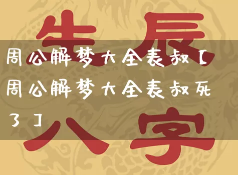 周公解梦大全表叔【周公解梦大全表叔死了】_https://www.nbtfsb.com_国学动态_第1张