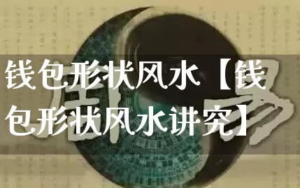 钱包形状风水【钱包形状风水讲究】_https://www.nbtfsb.com_道源国学_第1张