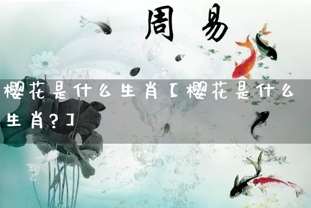 樱花是什么生肖【樱花是什么生肖?】_https://www.nbtfsb.com_道源国学_第1张