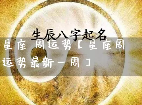 星座 周运势【星座周运势最新一周】_https://www.nbtfsb.com_周公解梦_第1张