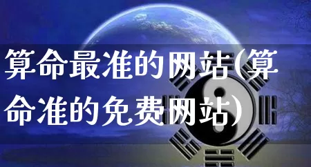 算命最准的网站(算命准的免费网站)_https://www.nbtfsb.com_五行风水_第1张