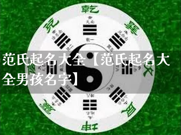 范氏起名大全【范氏起名大全男孩名字】_https://www.nbtfsb.com_国学动态_第1张