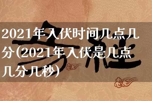 2021年入伏时间几点几分(2021年入伏是几点几分几秒)_https://www.nbtfsb.com_道源国学_第1张