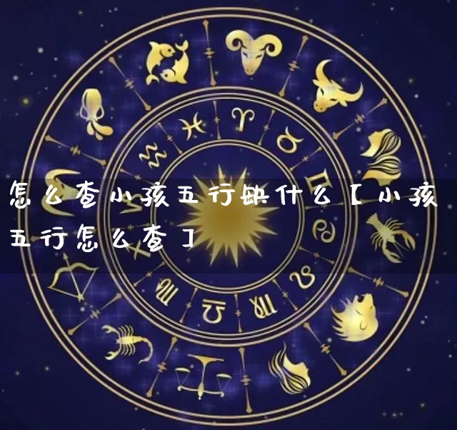 怎么查小孩五行缺什么【小孩五行怎么查】_https://www.nbtfsb.com_国学动态_第1张