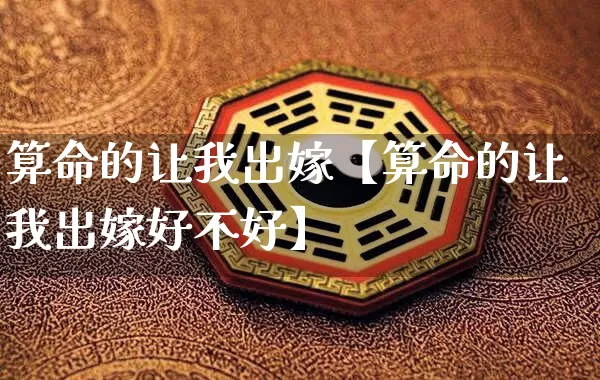 算命的让我出嫁【算命的让我出嫁好不好】_https://www.nbtfsb.com_五行风水_第1张