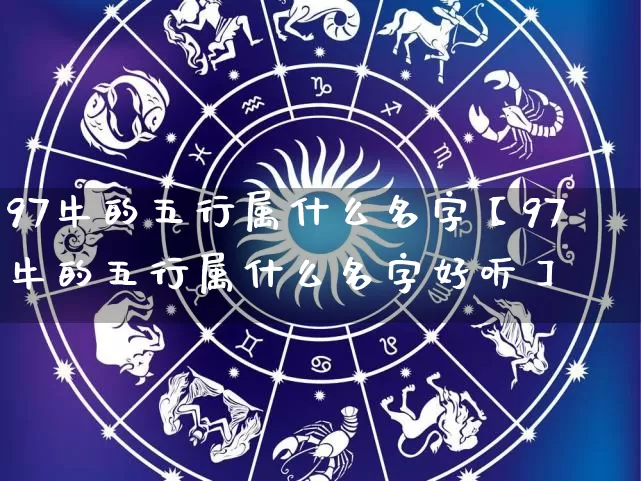 97牛的五行属什么名字【97牛的五行属什么名字好听】_https://www.nbtfsb.com_国学动态_第1张