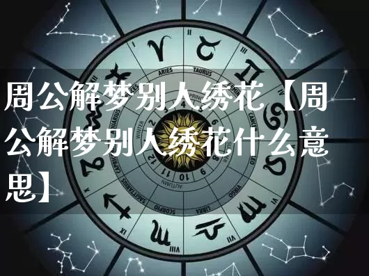 周公解梦别人绣花【周公解梦别人绣花什么意思】_https://www.nbtfsb.com_道源国学_第1张