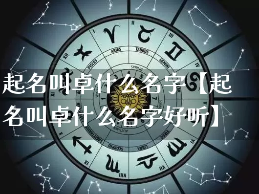 起名叫卓什么名字【起名叫卓什么名字好听】_https://www.nbtfsb.com_八字算命_第1张