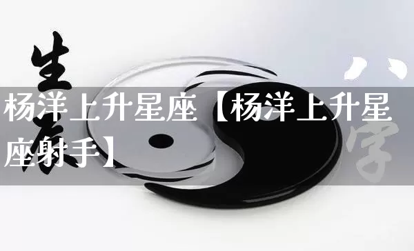 杨洋上升星座【杨洋上升星座射手】_https://www.nbtfsb.com_八字算命_第1张