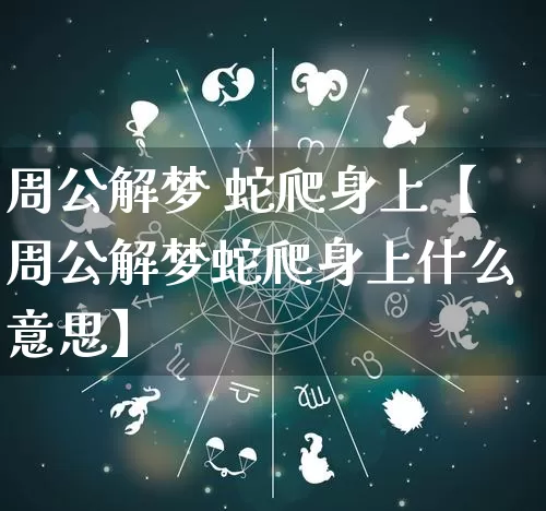 周公解梦 蛇爬身上【周公解梦蛇爬身上什么意思】_https://www.nbtfsb.com_国学动态_第1张