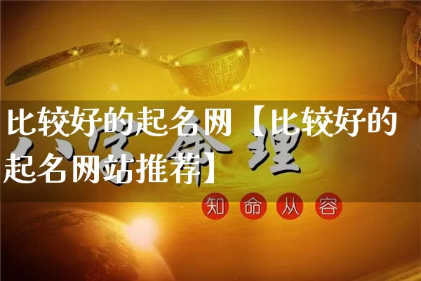 比较好的起名网【比较好的起名网站推荐】_https://www.nbtfsb.com_八字算命_第1张