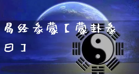 易经彖蒙【蒙卦彖曰】_https://www.nbtfsb.com_生肖星座_第1张