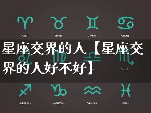 星座交界的人【星座交界的人好不好】_https://www.nbtfsb.com_道源国学_第1张