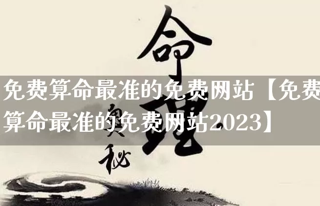 免费算命最准的免费网站【免费算命最准的免费网站2023】_https://www.nbtfsb.com_周公解梦_第1张