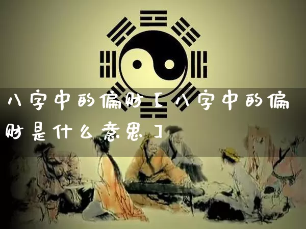 八字中的偏财【八字中的偏财是什么意思】_https://www.nbtfsb.com_周公解梦_第1张