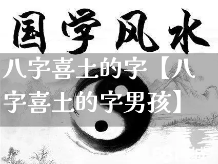 八字喜土的字【八字喜土的字男孩】_https://www.nbtfsb.com_国学动态_第1张