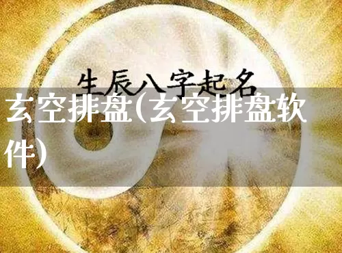 玄空排盘(玄空排盘软件)_https://www.nbtfsb.com_八字算命_第1张